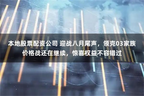 本地股票配资公司 迎战八月尾声，领克03家族价格战还在继续，惊喜权益不容错过