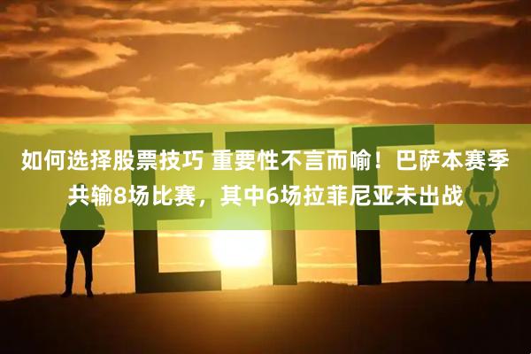 如何选择股票技巧 重要性不言而喻！巴萨本赛季共输8场比赛，其中6场拉菲尼亚未出战
